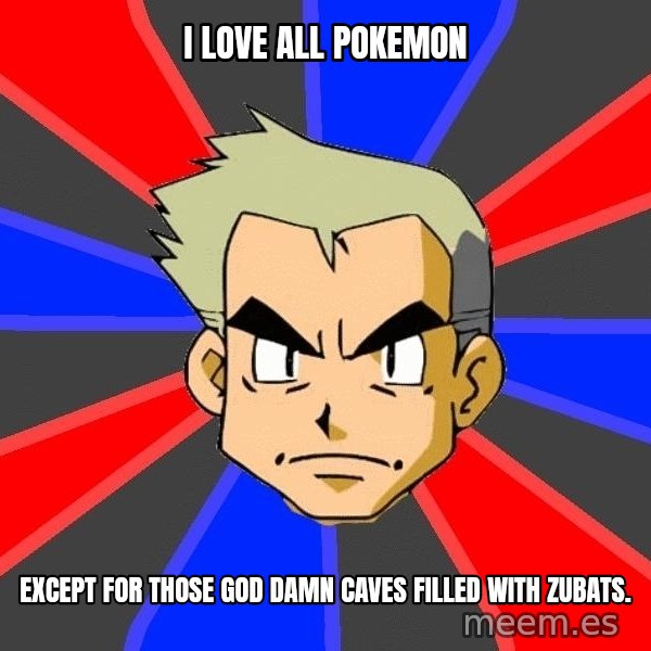 Professor Oak meme: I love all pokemon / ExCept for those god damn caves filled with zubats.