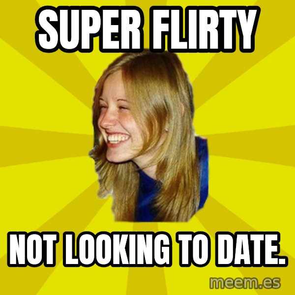 Trologirl meme: Super flirty / not looking to date.
