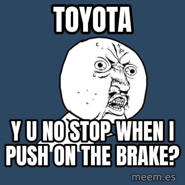 Y U No meme: toyota / y u no stop when i push on the brake?