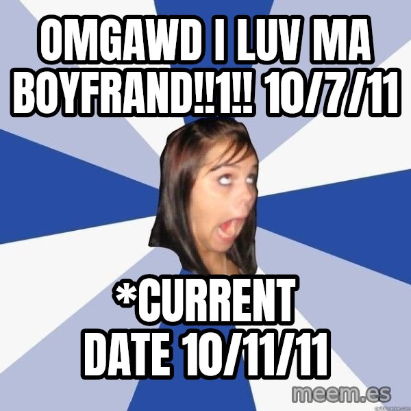 Annoying Facebook Girl meme: Omgawd i luv ma boyfrand!!1!! 10/7/11 / *Current date 10/11/11