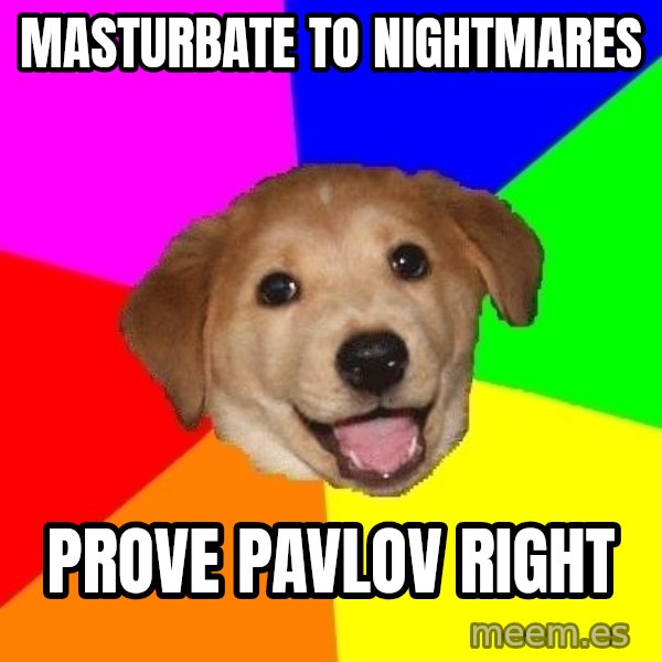Advice Dog meme: MASTURBATE TO NIGHTMARES / Prove pavlov right