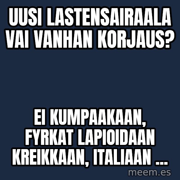 Katainen Perkele meme: uusi  lastensairaala  vai  vanhan  korjaus? / ei  kumpaakaan,  fyrkat  lapioidaan  kreikkaan, italiaan  ...