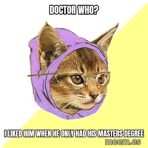 Hipster Kitty meme: Doctor who? / I liked him when he only had his masters Degree