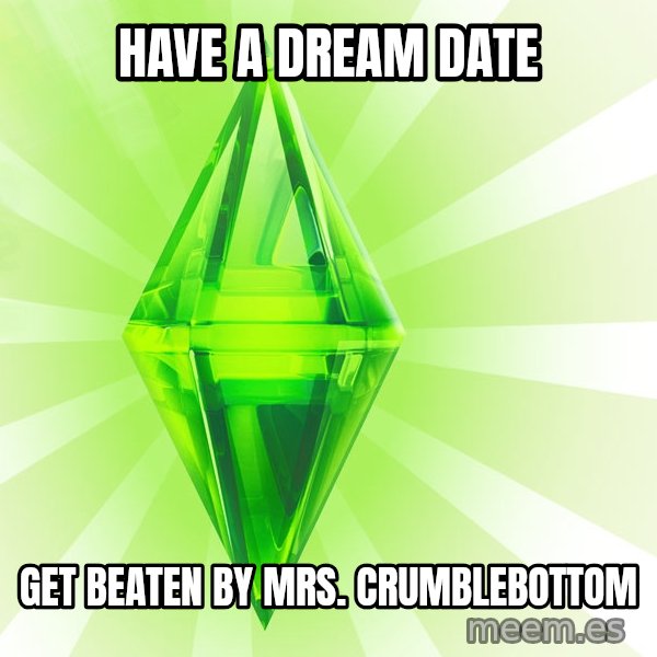 Sims meme: HAVE A DREAM DATE / GET BEATEN BY Mrs. Crumblebottom