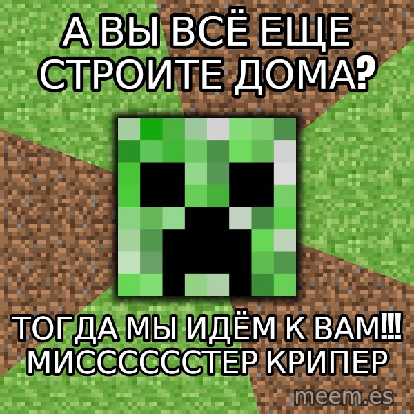 Minecraft Creeper meme: а вы всё еще строите дома? / тогда мы идём к вам!!! мисссссстер крипер