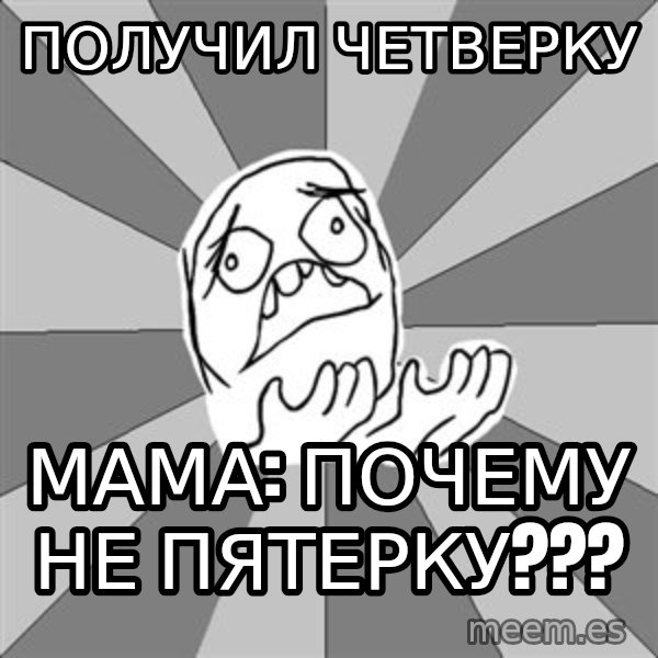 Whyyy??? meme: Получил четверку / МАМА: ПОЧЕМУ НЕ ПЯТЕРКУ???