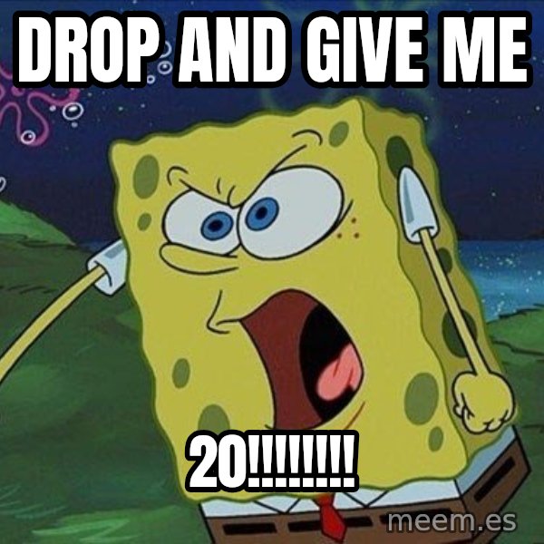 Spongebob Rage meme: drop and give me / 20!!!!!!!!