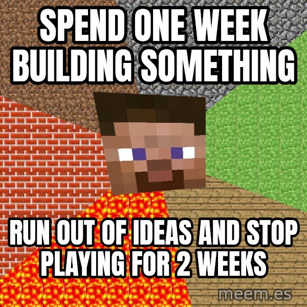 Minecraft Guy meme: spend one week building something / run out of ideas and stop playing for 2 weeks