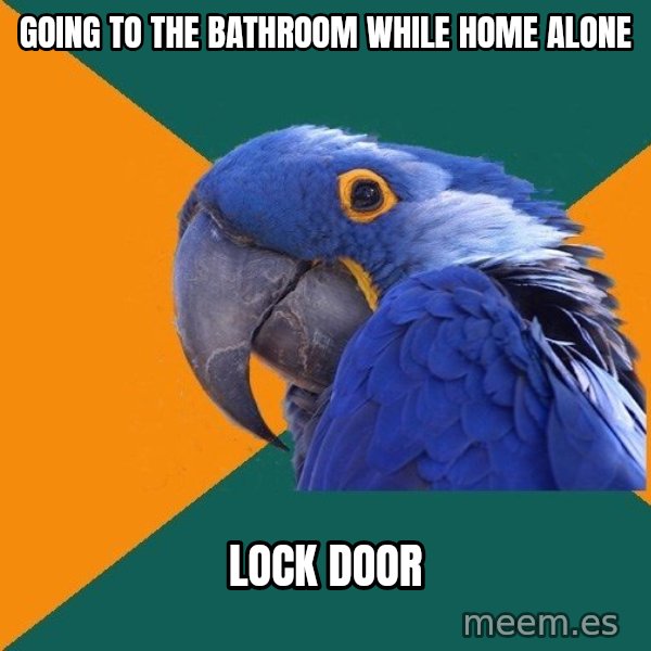 Paranoid Parrot meme: going to the bathroom while home alone / lock door