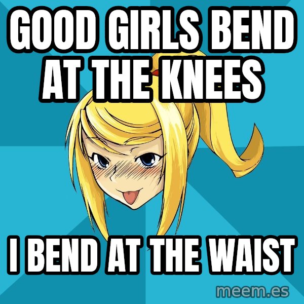 Horney Samus meme: Good Girls bend at the knees / I BEND AT THE WAIST