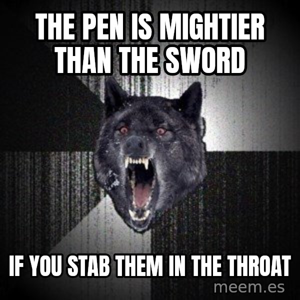 Insanity Wolf meme: the pen is mightier than the sword / if you stab them in the throat