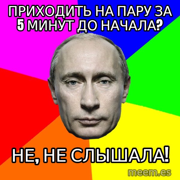 Putin Says meme: приходить на пару за 5 минут до начала? / Не, не слышала!
