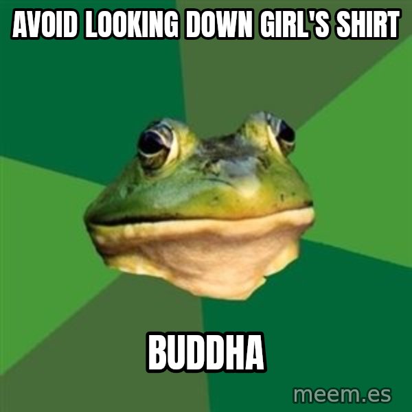 Foul Bachelor Frog meme: Avoid looking down girl's shirt / BUDDHA