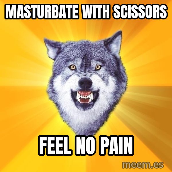 Courage Wolf meme: MASTURBATE WITH SCISSORS / FEEL NO PAIN