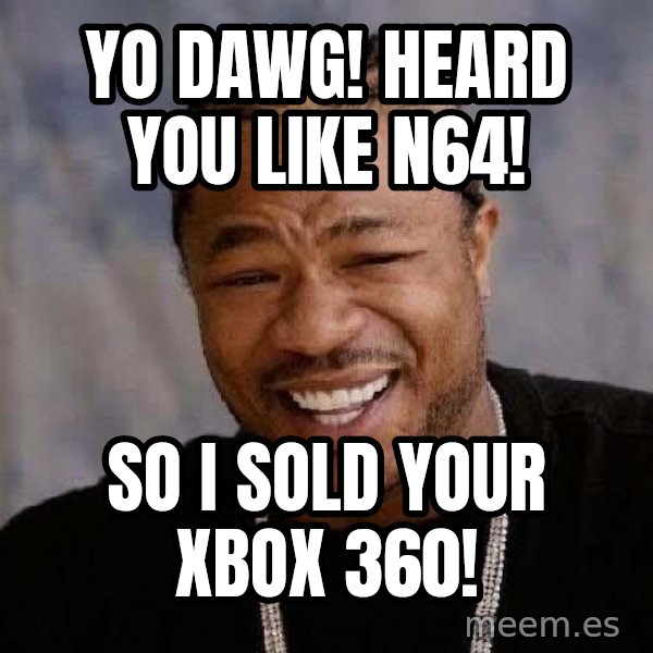 Yo Dawg meme: Yo DAWG! Heard you like n64! / So i sold your xbox 360!