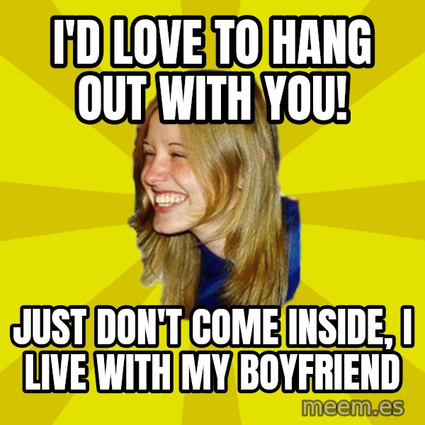 Trologirl meme: i'd love to hang out with you! / just don't come inside, i live with my boyfriend