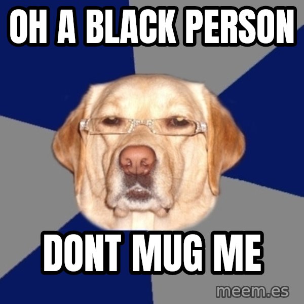 Racist Dog meme: oh a black person / dont mug me