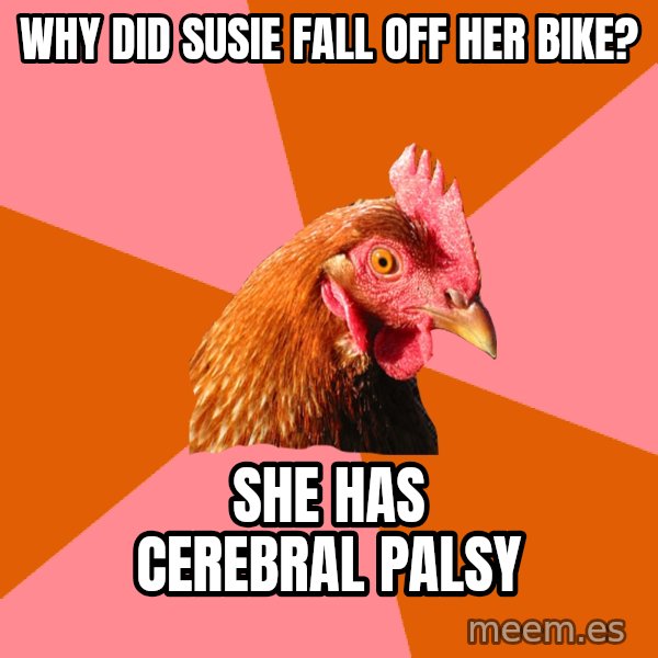 Anti Joke Chicken meme: why did susie fall off her bike? / she has CEREBRAL palsy