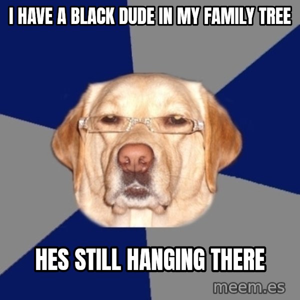 Racist Dog meme: I have a black dude in my family tree / Hes still hanging there