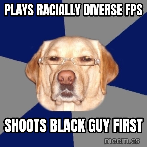 Racist Dog meme: plays racially diverse fps / shoots black guy first