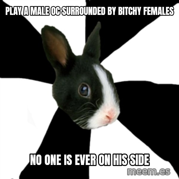 Roleplaying Rabbit meme: play a male oc surrounded by bitchy females / no one is ever on his side