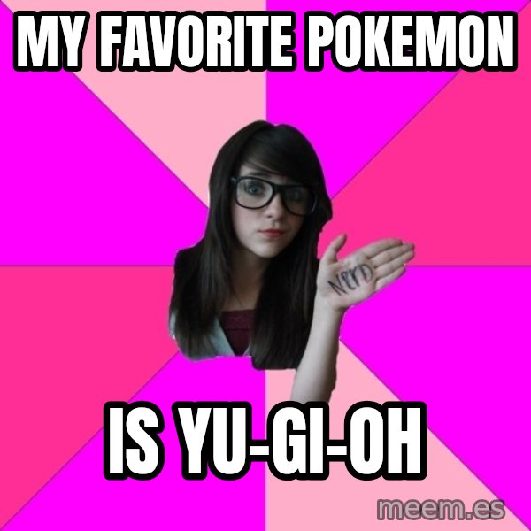 Idiot Nerd Girl meme: My favorite pokemon / is yu-gi-oh
