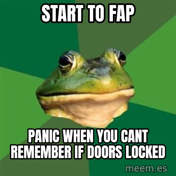 Foul Bachelor Frog meme: Start to fap / panic when you cant remember if doors locked