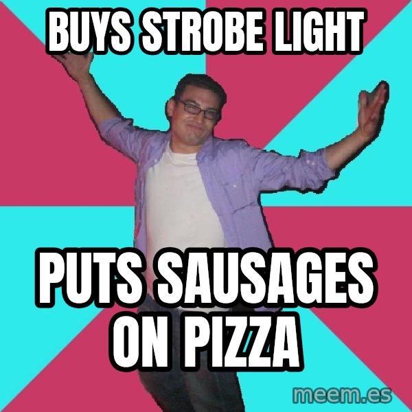 Douchebag Roommate meme: buys strobe light / puts sausages on pizza