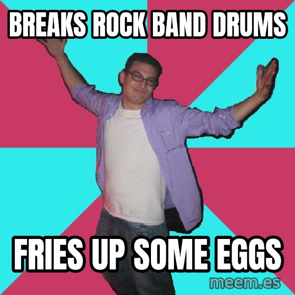 Douchebag Roommate meme: breaks rock band drums / fries up some eggs