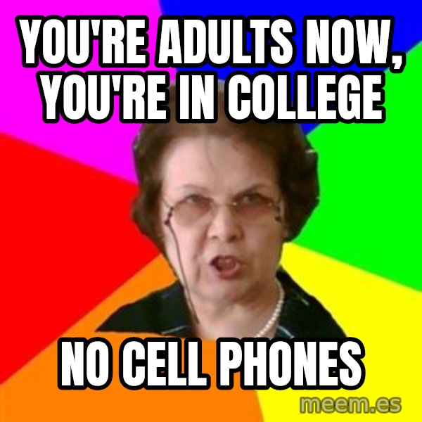 teacher meme: you're adults now, you're in college / no cell phones
