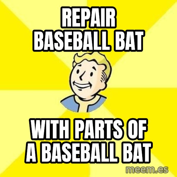 Fallout 3 meme: REPAIR BASEBALL BAT / WITH PARTS OF A BASEBALL BAT