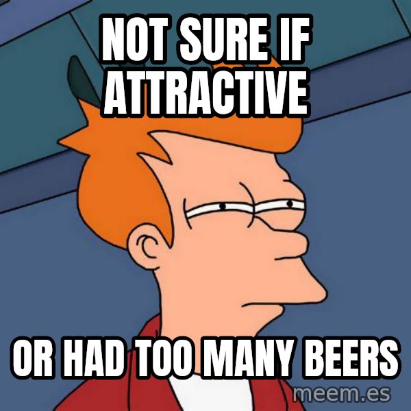 Futurama Fry meme: Not sure if attractive / or had too many beers