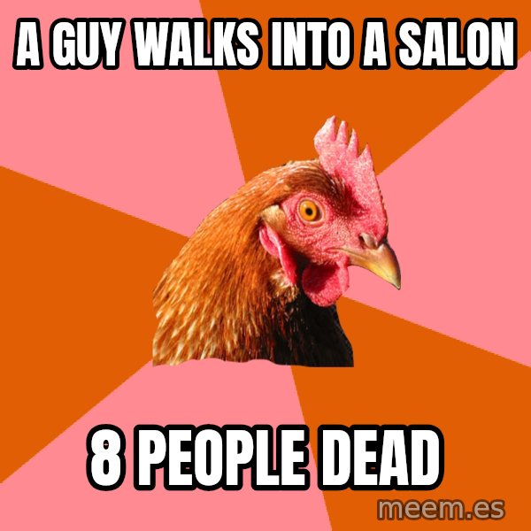 Anti Joke Chicken meme: A guy walks into a salon / 8 people dead