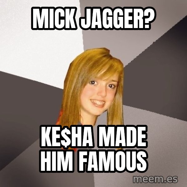 Musically Oblivious 8th Grader meme: Mick Jagger? / Ke$ha made him famous