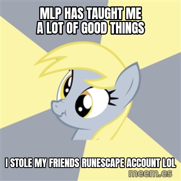 Badvice Derpy meme: mlp has taught me a lot of good things / i stole my friends runescape account lol
