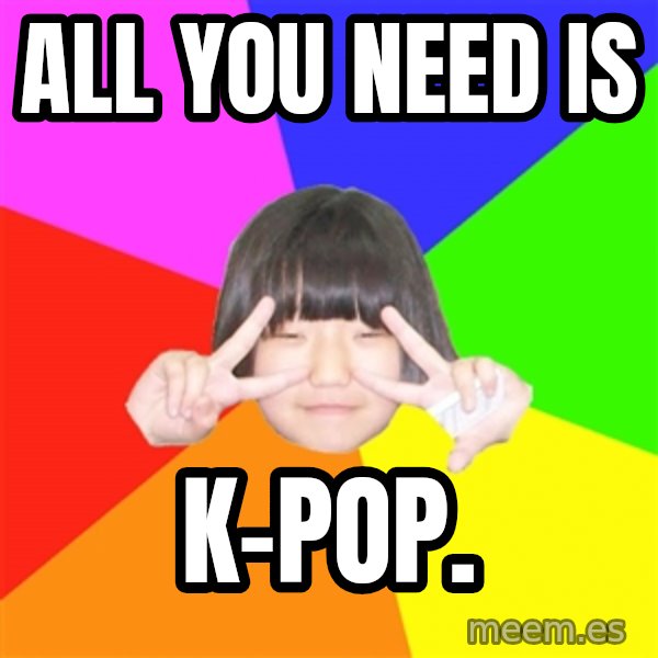 Advice Kpop Fangirl meme: all you need is / k-pop.