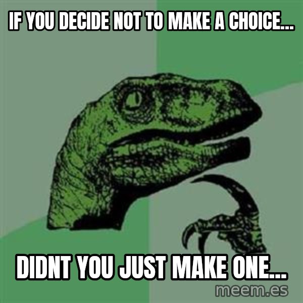 Philosoraptor meme: If you decide not to make a choice... / didnt you just make one...
