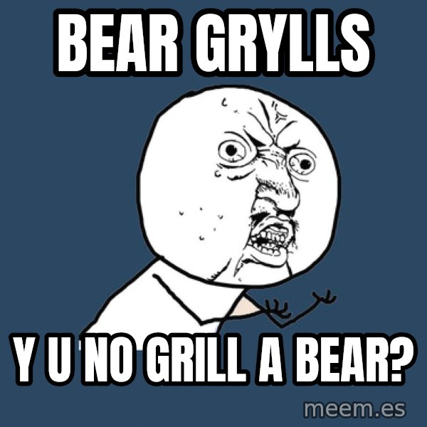 Y U No meme: bear grylls / y u no grill a bear?