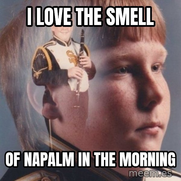PTSD Clarinet Boy meme: I love the smell / of napalm in the morning