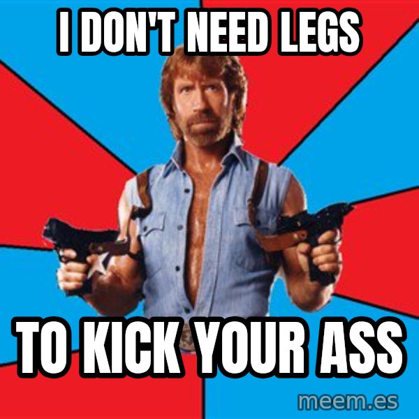 Chuck Norris  meme: i don't need legs / to kick your ass
