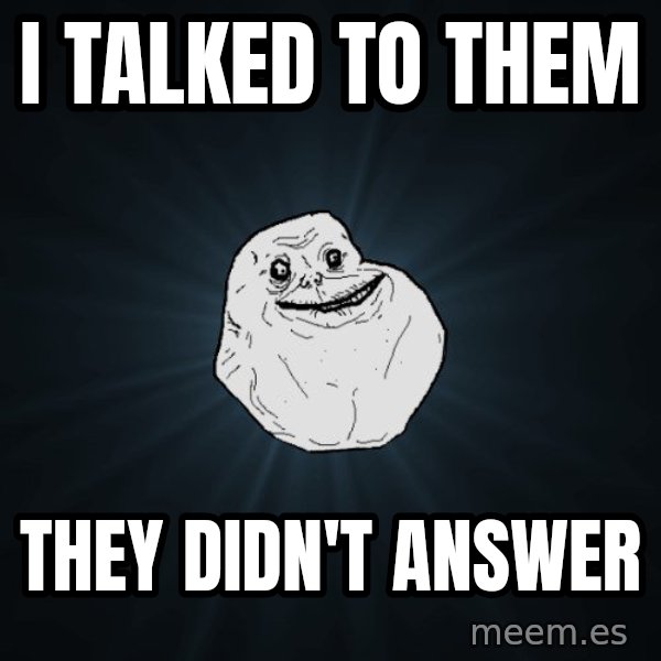 Forever Alone meme: I talked to them / they didn't answer