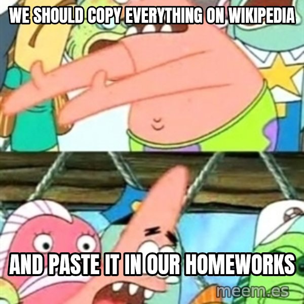 Push it Somewhere Else Patrick meme: we should copy everything on wikipedia / and paste it in our homeworks