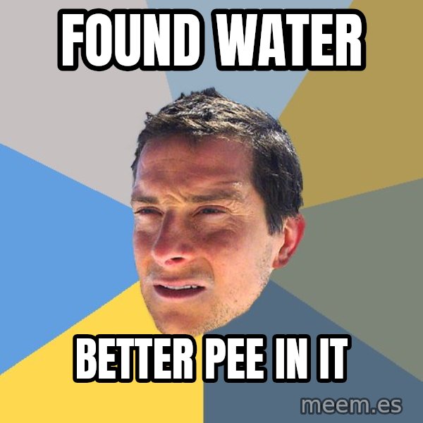Bear Grylls meme: found water / better pee in it