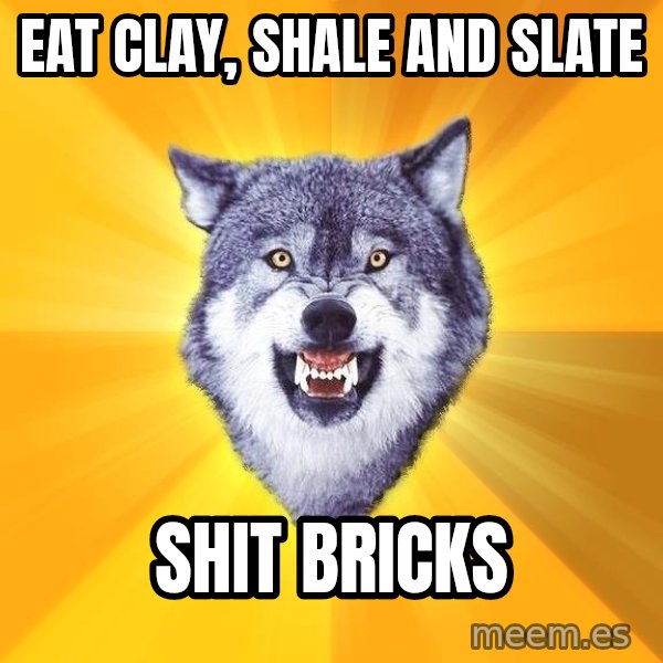 Courage Wolf meme: Eat Clay, Shale and Slate / shit bricks