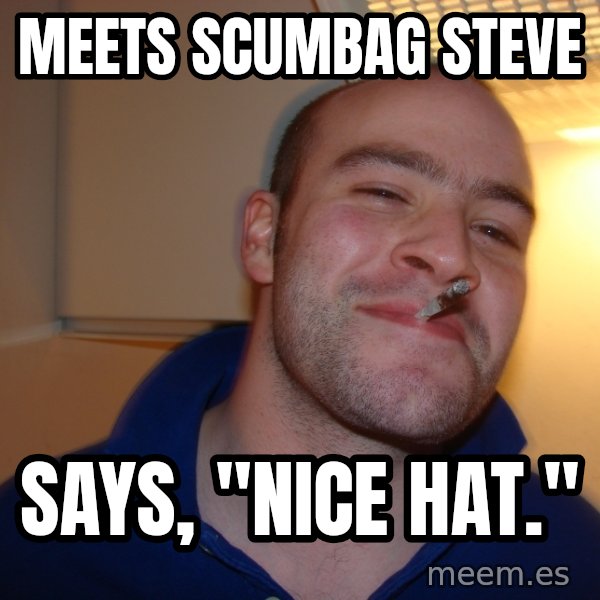 Good Guy Greg meme: Meets Scumbag Steve / Says, "Nice Hat."