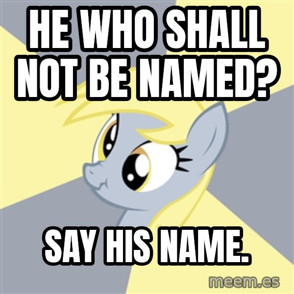 Badvice Derpy meme: He Who Shall Not Be Named? / Say his name.