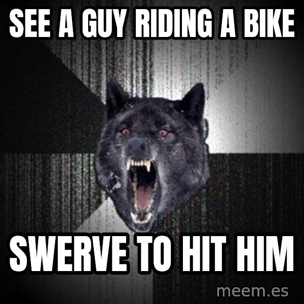 Insanity Wolf meme: See a guy riding a bike / swerve to hit him