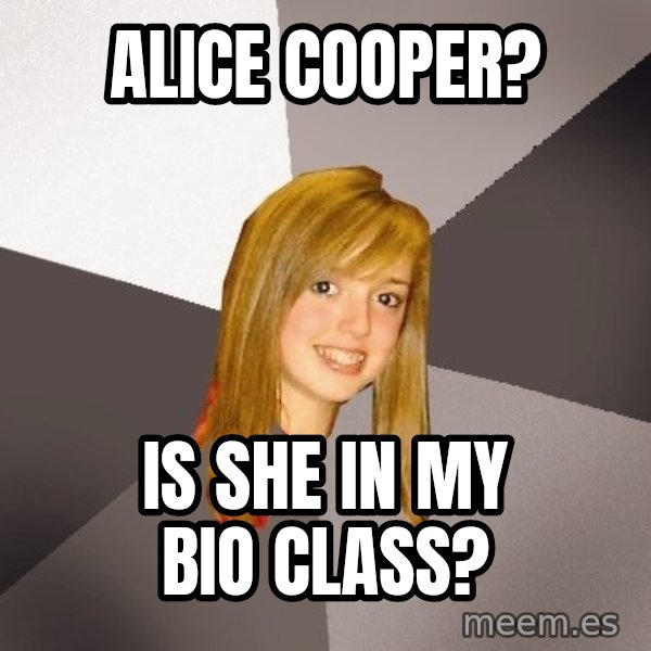 Musically Oblivious 8th Grader meme: alice cooper? / is she in my bio class?