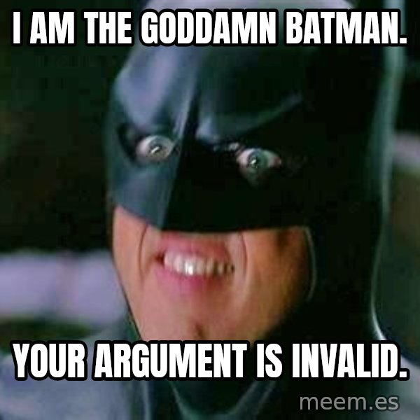 Goddamn Batman meme: I am The Goddamn Batman. / Your argument is invalid.