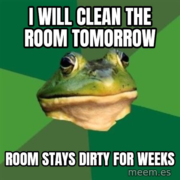 Foul Bachelor Frog meme: i will clean the room tomorrow / room stays dirty for weeks